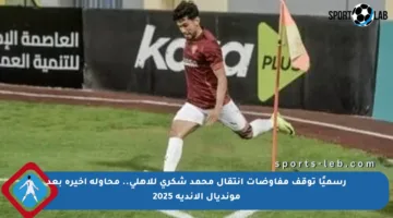 رسميًا توقف مفاوضات انتقال محمد شكري للأهلي.. محاولة أخيرة بعد مونديال الأندية 2025